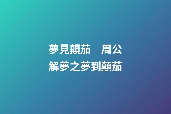 夢見顛茄　周公解夢之夢到顛茄